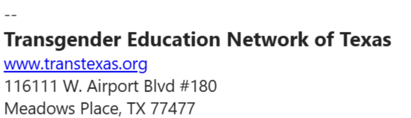 Mystery: Who's Sending Transgender Guides to Texans? 3 Contact information for the Transgender Education Network of Texas, including their website, www.transtexas.org, and physical address in Meadows Place, TX.